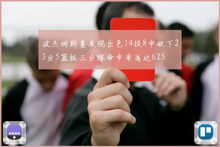 波杰姆斯基表现出色14投8中砍下23分5篮板三分球命中率高达625