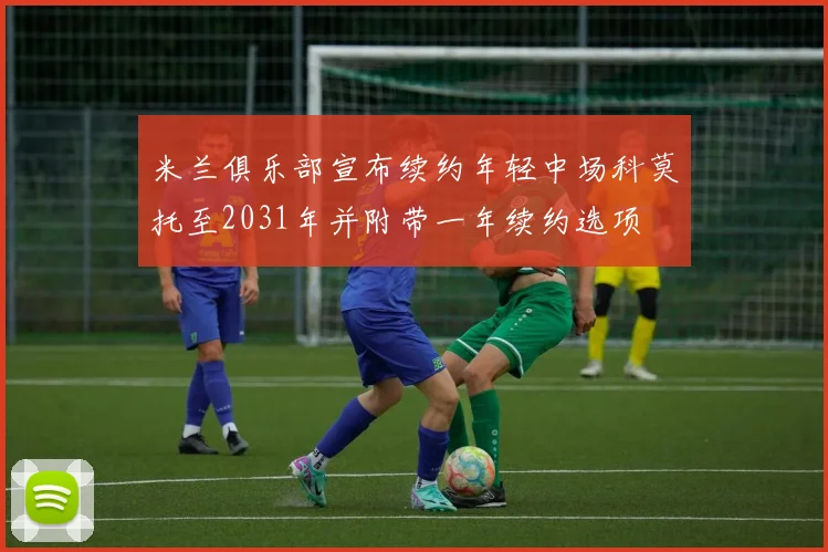 米兰俱乐部宣布续约年轻中场科莫托至2031年并附带一年续约选项